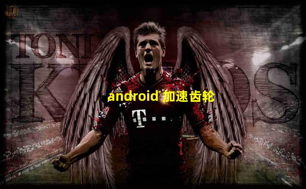 android 加速齿轮